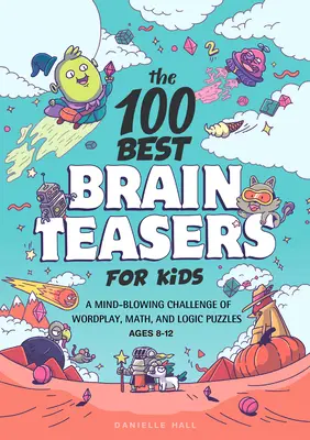 The 100 Best Brain Teasers for Kids: O provocare năucitoare de jocuri de cuvinte, matematică și puzzle-uri logice - The 100 Best Brain Teasers for Kids: A Mind-Blowing Challenge of Wordplay, Math, and Logic Puzzles