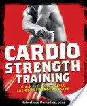 Cardio Strength Training: Ardeți grăsimile, construiți mușchi și deveniți mai puternici mai repede - Cardio Strength Training: Torch Fat, Build Muscle, and Get Stronger Faster