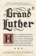 Brand Luther: Cum un călugăr neașteptat a transformat orășelul său într-un centru de editare, devenind cel mai faimos om din Europa... - Brand Luther: How an Unheralded Monk Turned His Small Town Into a Center of Publishing, Made Himself the Most Famous Man in Europe--