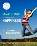 The Mayo Clinic Handbook for Happiness (Manualul Mayo Clinic pentru fericire): Un plan în patru pași pentru o viață rezilientă - The Mayo Clinic Handbook for Happiness: A Four-Step Plan for Resilient Living
