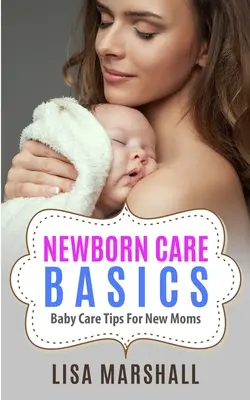 Noțiuni de bază despre îngrijirea nou-născutului: Sfaturi de îngrijire a bebelușului pentru mamele începătoare - Newborn Care Basics: Baby Care Tips For New Moms