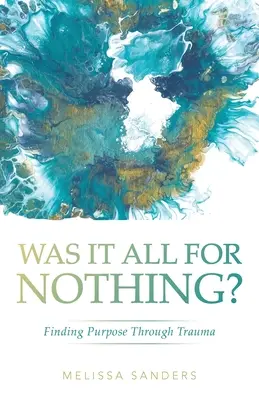 A fost totul în zadar?: Găsirea scopului prin traumă - Was It All For Nothing?: Finding Purpose Through Trauma