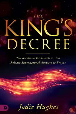 Decretul regelui: Throne Room Declarations That Release Supernatural Answers to Prayer (Declarații din Sala Tronului care dau răspunsuri supranaturale la rugăciune) - The King's Decree: Throne Room Declarations That Release Supernatural Answers to Prayer