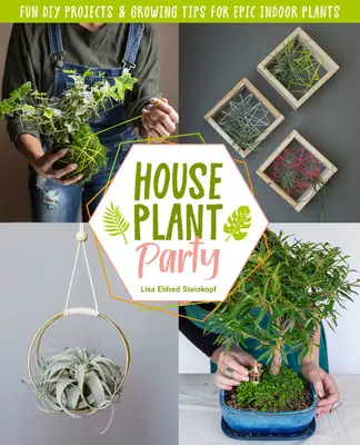 Houseplant Party: Proiecte amuzante și sfaturi de cultivare pentru plante de interior epice - Houseplant Party: Fun Projects & Growing Tips for Epic Indoor Plants