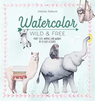 Acuarelă sălbatică și liberă: Pictați animale drăguțe și animale sălbatice în 12 lecții ușoare - Watercolor Wild and Free: Paint Cute Animals and Wildlife in 12 Easy Lessons