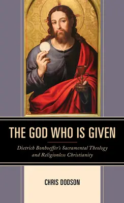 Dumnezeul care este dat: Teologia sacramentală a lui Dietrich Bonhoeffer și creștinismul fără religie - The God Who Is Given: Dietrich Bonhoeffer's Sacramental Theology and Religionless Christianity