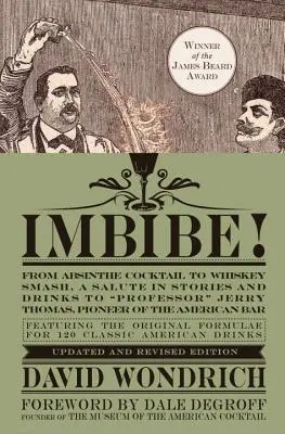 Imbibe! Ediție actualizată și revizuită: De la Absinthe Cocktail la Whiskey Smash, un omagiu în povești și băuturi profesorului Jerry Thomas, pionier al - Imbibe! Updated and Revised Edition: From Absinthe Cocktail to Whiskey Smash, a Salute in Stories and Drinks to Professor Jerry Thomas, Pioneer of the