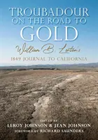 Troubadour pe drumul spre aur: Jurnalul lui William B. Lorton din 1849 către California - Troubadour on the Road to Gold: William B. Lorton's 1849 Journal to California