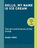Bună ziua, numele meu este înghețată: The Art and Science of the Scoop: O carte de bucate - Hello, My Name Is Ice Cream: The Art and Science of the Scoop: A Cookbook