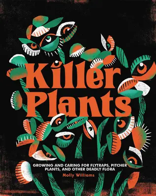 Plante ucigașe: Cultivarea și îngrijirea capcanelor pentru muște, a plantelor ulcior și a altei flore mortale - Killer Plants: Growing and Caring for Flytraps, Pitcher Plants, and Other Deadly Flora
