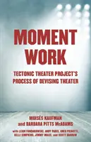 Moment Work: Procesul de concepere a teatrului al Tectonic Theater Project - Moment Work: Tectonic Theater Project's Process of Devising Theater