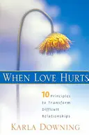 Când dragostea doare: 10 principii pentru transformarea relațiilor dificile - When Love Hurts: 10 Principles to Transform Diffricult Relationships