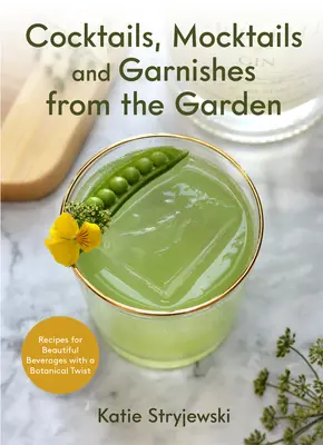 Cocktailuri, Mocktailuri și Garnituri din Grădină: Rețete pentru băuturi frumoase cu un twist botanic - Cocktails, Mocktails, and Garnishes from the Garden: Recipes for Beautiful Beverages with a Botanical Twist