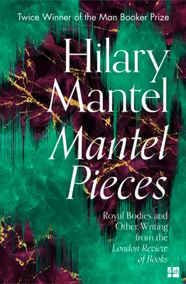 Mantel Pieces: Royal Bodies și alte scrieri din London Review of Books - Mantel Pieces: Royal Bodies and Other Writing from the London Review of Books