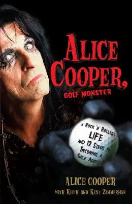 Alice Cooper, monstru al golfului: Viața unui rock 'n' roller și 12 pași pentru a deveni dependent de golf - Alice Cooper, Golf Monster: A Rock 'n' Roller's Life and 12 Steps to Becoming a Golf Addict