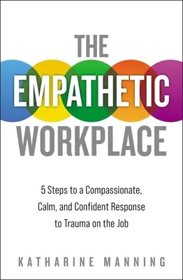 Locul de muncă empatic: 5 pași către un răspuns plin de compasiune, calm și încrezător la traume la locul de muncă - The Empathetic Workplace: 5 Steps to a Compassionate, Calm, and Confident Response to Trauma on the Job