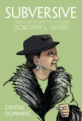 Subversiv: Hristos, cultura și șocanta Dorothy L. Sayers - Subversive: Christ, Culture, and the Shocking Dorothy L. Sayers