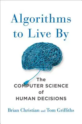 Algoritmi pentru a trăi: Computer Science of Human Decisions - Algorithms to Live by: The Computer Science of Human Decisions