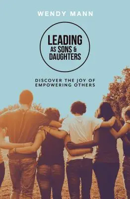 Conducerea ca fii și fiice - Descoperă bucuria de a-i împuternici pe alții - Leading as Sons and Daughters - Discover the Joy of Empowering Others