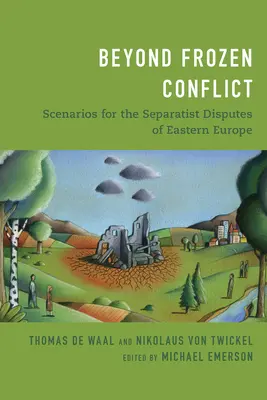 Dincolo de conflictul înghețat: Scenarii pentru disputele separatiste din Europa de Est - Beyond Frozen Conflict: Scenarios for the Separatist Disputes of Eastern Europe