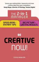 Fii creativ - acum!: Managerul 2 în 1: Citire rapidă - sfaturi instantanee; Imagine de ansamblu - rezultate de durată - Be Creative - Now!: The 2-In-1 Manager: Speed Read - Instant Tips; Big Picture - Lasting Results