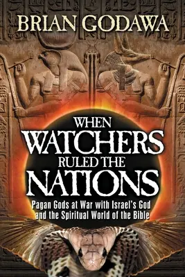 Când observatorii conduceau națiunile: Zeii păgâni în război cu Dumnezeul lui Israel și lumea spirituală a Bibliei - When Watchers Ruled the Nations: Pagan Gods at War with Israel's God and the Spiritual World of the Bible