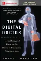 Doctorul digital: Hope, Hype, and Harm at the Dawn of Medicine's Computer Age - The Digital Doctor: Hope, Hype, and Harm at the Dawn of Medicine's Computer Age