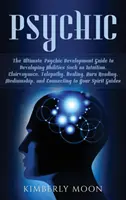 Psihic: Ghidul suprem de dezvoltare a psihicului pentru dezvoltarea unor abilități precum intuiția, clarviziunea, telepatia, vindecarea, au - Psychic: The Ultimate Psychic Development Guide to Developing Abilities Such as Intuition, Clairvoyance, Telepathy, Healing, Au