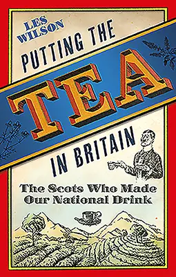 Ceaiul în Marea Britanie: Scoțienii care au creat băutura noastră națională - Putting the Tea in Britain: The Scots Who Made Our National Drink