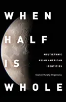 Când jumătate este întreg: Identități multietnice ale americanilor de origine asiatică - When Half Is Whole: Multiethnic Asian American Identities