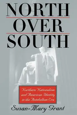 North Over South: Northern Nationalism and American Identity in the Antebellum Era (Naționalismul nordic și identitatea americană în epoca antebelică) - North Over South: Northern Nationalism and American Identity in the Antebellum Era