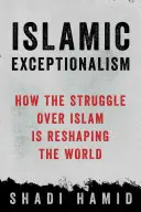 Excepționalismul islamic: modul în care lupta pentru islam remodelează lumea - Islamic Exceptionalism: How the Struggle Over Islam Is Reshaping the World