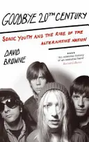 Goodbye 20Th Century - Sonic Youth și ascensiunea națiunii alternative - Goodbye 20Th Century - Sonic Youth and the rise of alternative nation