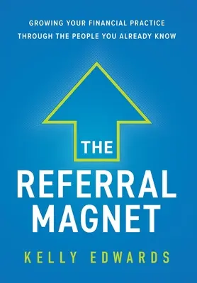 Magnetul recomandărilor: Creșterea practicii dvs. financiare prin intermediul persoanelor pe care le cunoașteți deja - The Referral Magnet: Growing Your Financial Practice Through the People You Already Know