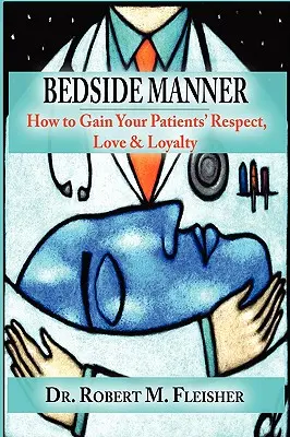 Bedside Manner: Cum să câștigi respectul, dragostea și loialitatea pacienților tăi - Bedside Manner: How to Gain Your Patients' Respect, Love & Loyalty