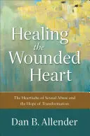 Vindecarea inimii rănite: Durerea sufletească a abuzului sexual și speranța transformării - Healing the Wounded Heart: The Heartache of Sexual Abuse and the Hope of Transformation