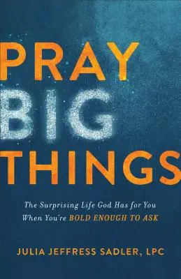 Pray Big Things: Viața surprinzătoare pe care Dumnezeu o are pentru tine când ești suficient de îndrăzneț să ceri - Pray Big Things: The Surprising Life God Has for You When You're Bold Enough to Ask