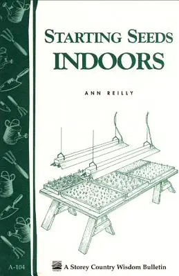 Starting Seeds Indoors: Buletinul Storey's Country Wisdom A-104 - Starting Seeds Indoors: Storey's Country Wisdom Bulletin A-104