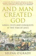 Și omul l-a creat pe Dumnezeu - Regi, culte și cuceriri în vremea lui Iisus - And Man Created God - Kings, Cults and Conquests at the Time of Jesus