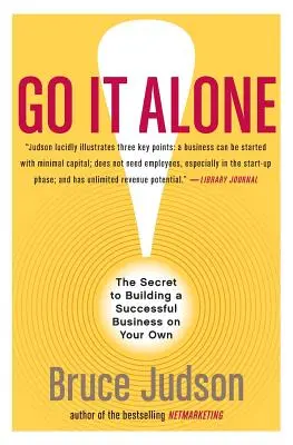 Go It Alone! The Secret to Building a Successful Business on Your Own - Go It Alone!: The Secret to Building a Successful Business on Your Own