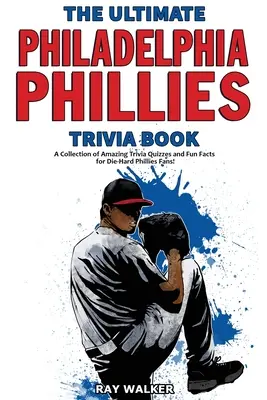 The Ultimate Philadelphia Phillies Trivia Book: O colecție de quiz-uri uimitoare și fapte amuzante pentru fanii înrăiți ai echipei Phillies! - The Ultimate Philadelphia Phillies Trivia Book: A Collection of Amazing Trivia Quizzes and Fun Facts for Die-Hard Phillies Fans!