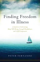 Găsirea libertății în boală: A Guide to Cultivating Deep Well-Being Through Mindfulness and Self-Compassion - Finding Freedom in Illness: A Guide to Cultivating Deep Well-Being Through Mindfulness and Self-Compassion
