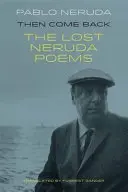 Then Come Back - Poemele pierdute ale lui Pablo Neruda - Then Come Back - The Lost Poems of Pablo Neruda