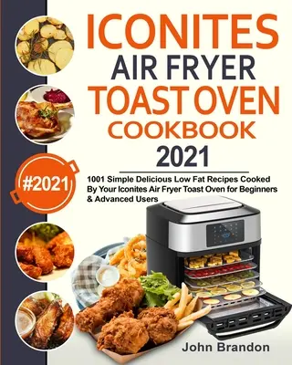 Iconites Air Fryer Toast Oven Cookbook 2021: 1001 rețete simple delicioase cu conținut scăzut de grăsimi gătite de cuptorul dvs. Iconites Air Fryer Toast Oven pentru începători și avansați - Iconites Air Fryer Toast Oven Cookbook 2021: 1001 Simple Delicious Low Fat Recipes Cooked By Your Iconites Air Fryer Toast Oven for Beginners & Advanc