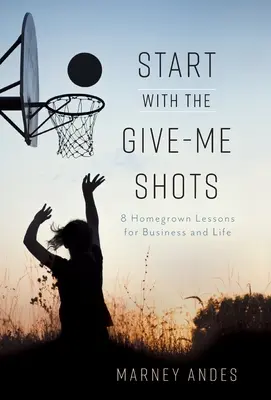 Începeți cu împușcăturile Give-Me: 8 lecții de acasă pentru afaceri și viață - Start with the Give-Me Shots: 8 Homegrown Lessons for Business and Life