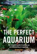 Acvariul perfect - Ghidul complet pentru înființarea și întreținerea unui acvariu (Gay Jeremy (Autor)) - Perfect Aquarium - The Complete Guide to Setting Up and Maintaining an Aquarium (Gay Jeremy (Author))