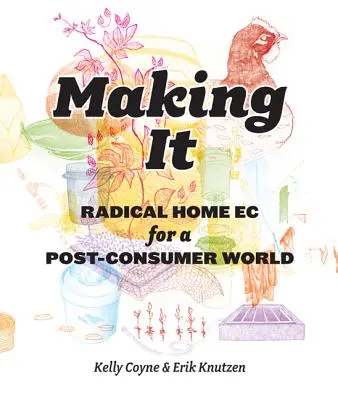 Making It: Ecologie casnică radicală pentru o lume postconsum - Making It: Radical Home Ec for a Post-Consumer World