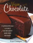 Ciocolată vegană: Deserturi fără lapte, fără scuze, luxuriante și decadente - Vegan Chocolate: Unapologetically Luscious and Decadent Dairy-Free Desserts