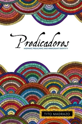 Predicadores: Predica hispanică și identitatea imigrantului - Predicadores: Hispanic Preaching and Immigrant Identity