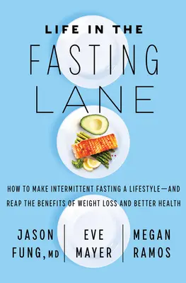 Life in the Fasting Lane: Cum să faci din postul intermitent un stil de viață - și să culegi beneficiile pierderii în greutate și ale unei sănătăți mai bune - Life in the Fasting Lane: How to Make Intermittent Fasting a Lifestyle--And Reap the Benefits of Weight Loss and Better Health